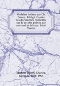 Verlaine intime par Ch. Donos. Rdig d`aprs les documents recueillis sur le roi des potes par son ami et diteur, Lon Vanier