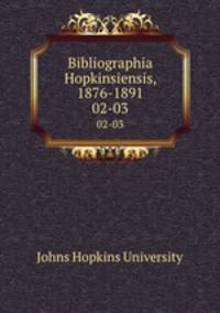 Bibliographia Hopkinsiensis, 1876-1891. 02-03