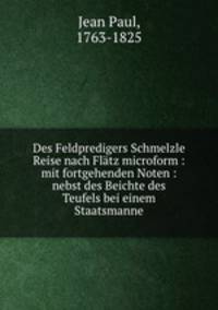 Des Feldpredigers Schmelzle Reise nach Flatz microform : mit fortgehenden Noten : nebst des Beichte des Teufels bei einem Staatsmanne