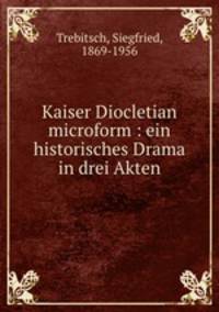 Kaiser Diocletian microform : ein historisches Drama in drei Akten