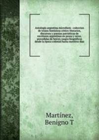 Antologia argentina microform : coleccion de trozos historicos critico-literarios, discursos y poesias patrioticas de escritores argentinos en prosa y verso, precedidas de breves rasgos biograficos desde la epoca colonial hasta nuestros dias