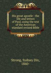 His great apostle : the life and letters of Paul, using the text of the American standard revised Bible