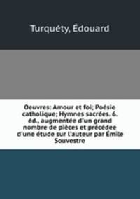 Oeuvres: Amour et foi; Poesie catholique; Hymnes sacrees. 6. ed., augmentee d