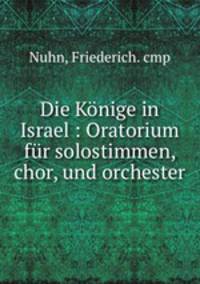 Die Konige in Israel : Oratorium fur solostimmen, chor, und orchester