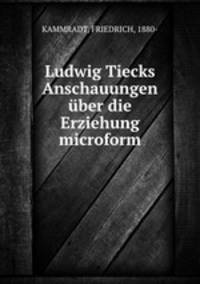 Ludwig Tiecks Anschauungen uber die Erziehung microform