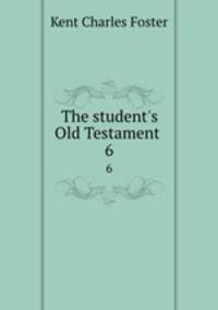 The student`s Old Testament .. 6