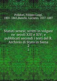 Statuti senesi; scritti in volgare ne` secoli XIII e XIV; e pubblicati secondi i testi del R. Archivio di Stato in Siena. 2