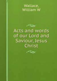 Acts and words of our Lord and Saviour, Jesus Christ