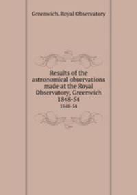 Results of the astronomical observations made at the Royal Observatory, Greenwich. 1848-54
