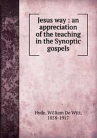 Jesus way : an appreciation of the teaching in the Synoptic gospels