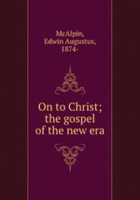 On to Christ; the gospel of the new era