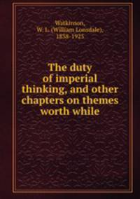 The duty of imperial thinking, and other chapters on themes worth while