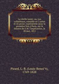 La vieille tante; ou, Les collateraux, comedie en 5 actes et en prose; representee pour la premiere fois a Paris, sur le theatre de S.M. l