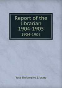 Report of the librarian. 1904-1905