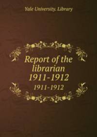 Report of the librarian. 1911-1912