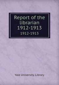 Report of the librarian. 1912-1913