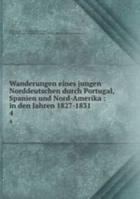 Wanderungen eines jungen Norddeutschen durch Portugal, Spanien und Nord-Amerika : in den Jahren 1827-1831. 4