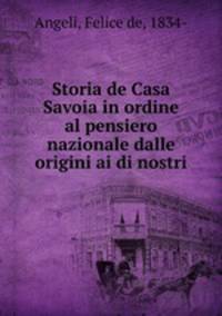 Storia de Casa Savoia in ordine al pensiero nazionale dalle origini ai di nostri