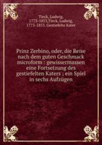 Prinz Zerbino, oder, die Reise nach dem guten Geschmack microform : gewissermassen eine Fortsetzung des gestiefelten Katers ; ein Spiel in sechs Aufzugen