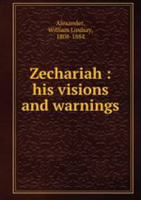 Zechariah : his visions and warnings