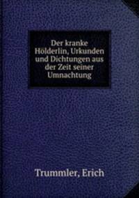 Der kranke Holderlin, Urkunden und Dichtungen aus der Zeit seiner Umnachtung