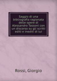 Saggio di una bibliografia ragionata delle opere di Alessandro Tassoni con un discorso su gli scritti editi e inediti di lui