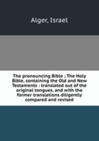 The pronouncing Bible ; The Holy Bible, containing the Old and New Testaments : translated out of the original tongues, and with the former translations diligently compared and revised