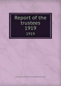 Report of the trustees. 1919