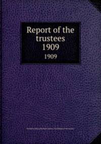 Report of the trustees. 1909