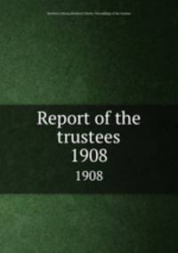 Report of the trustees. 1908
