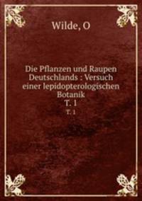 Die Pflanzen und Raupen Deutschlands : Versuch einer lepidopterologischen Botanik. T. 1