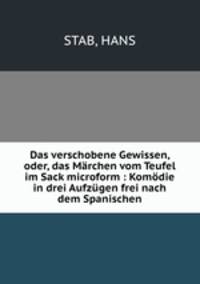 Das verschobene Gewissen, oder, das Marchen vom Teufel im Sack microform : Komodie in drei Aufzugen frei nach dem Spanischen