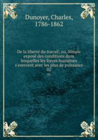 De la libert du travail; ou, Simple expos des conditions dans lesquelles les forces humaines s`exercent avec les plus de puissance. 02