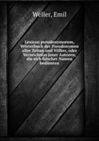 Lexicon pseudonymorum, Worterbuch der Pseudonymen aller Zeiten und Volker, oder Verzeichniss jener Autoren, die sich falscher Namen bedienten