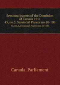 Sessional papers of the Dominion of Canada 1911. 45, no.5, Sessional Papers no.10-10b
