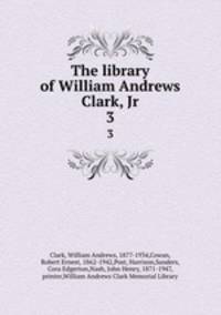 The library of William Andrews Clark, Jr. 3
