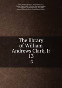 The library of William Andrews Clark, Jr. 13