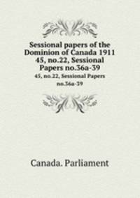 Sessional papers of the Dominion of Canada 1911. 45, no.22, Sessional Papers no.36a-39