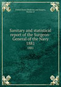 Sanitary and statistical report of the Surgeon-General of the Navy. 1881
