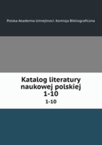 Katalog literatury naukowej polskiej. 1-10