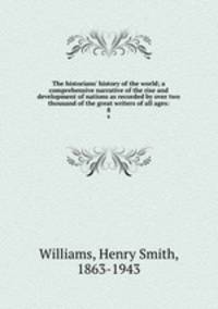The historians` history of the world; a comprehensive narrative of the rise and development of nations as recorded by over two thousand of the great writers of all ages:. 8