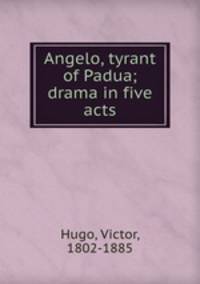 Angelo, tyrant of Padua; drama in five acts