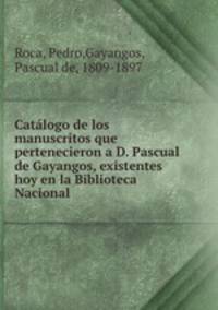 Catalogo de los manuscritos que pertenecieron a D. Pascual de Gayangos, existentes hoy en la Biblioteca Nacional