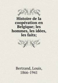 Histoire de la cooperation en Belgique; les hommes, les idees, les faits;