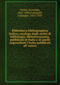 Bibliotheca bibliographica Italica; catalogo degli scritti di bibliologia, biblioteconomia, pubblicati in Italia e di quelli risguardanti l