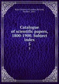 Catalogue of scientific papers, 1800-1900. Subject index. 5