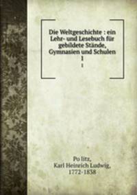 Die Weltgeschichte : ein Lehr- und Lesebuch fr gebildete Stnde, Gymnasien und Schulen. 1