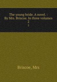 The young bride. A novel. : By Mrs. Briscoe. In three volumes. 2
