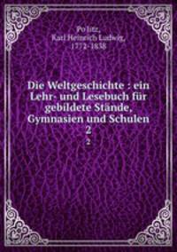 Die Weltgeschichte : ein Lehr- und Lesebuch fr gebildete Stnde, Gymnasien und Schulen. 2