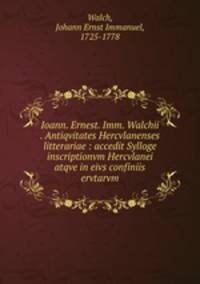 Ioann. Ernest. Imm. Walchii . Antiqvitates Hercvlanenses litterariae : accedit Sylloge inscriptionvm Hercvlanei atqve in eivs confiniis ervtarvm
